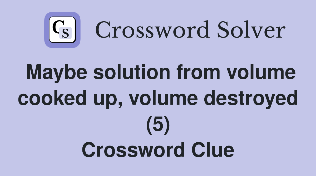 Maybe solution from volume cooked up, volume destroyed (5) Crossword